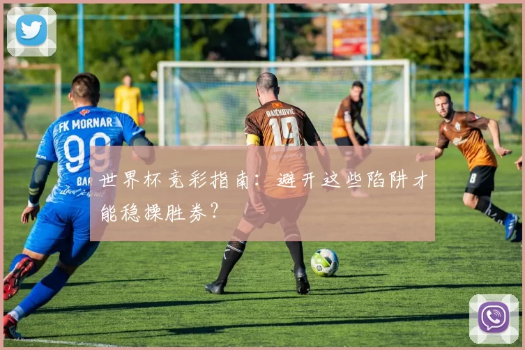 世界杯竞彩指南：避开这些陷阱才能稳操胜券？
