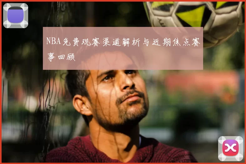 NBA免费观赛渠道解析与近期焦点赛事回顾