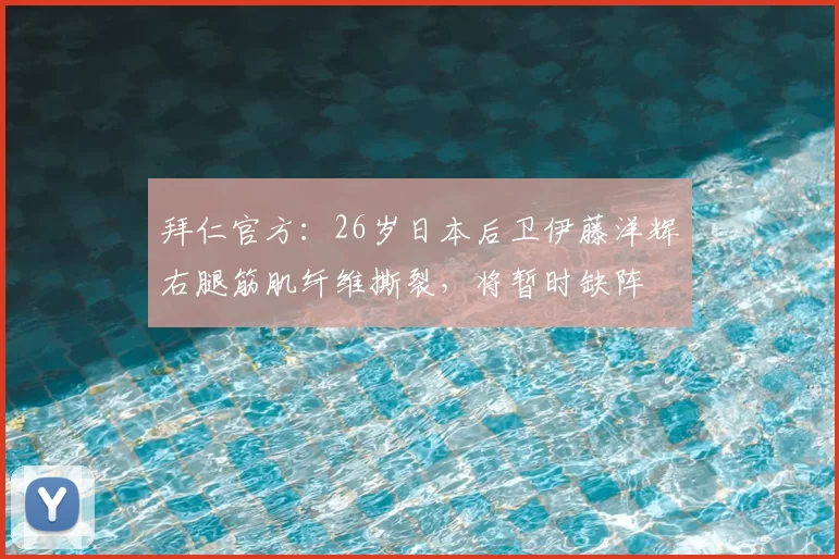 拜仁官方：26岁日本后卫伊藤洋辉右腿筋肌纤维撕裂，将暂时缺阵