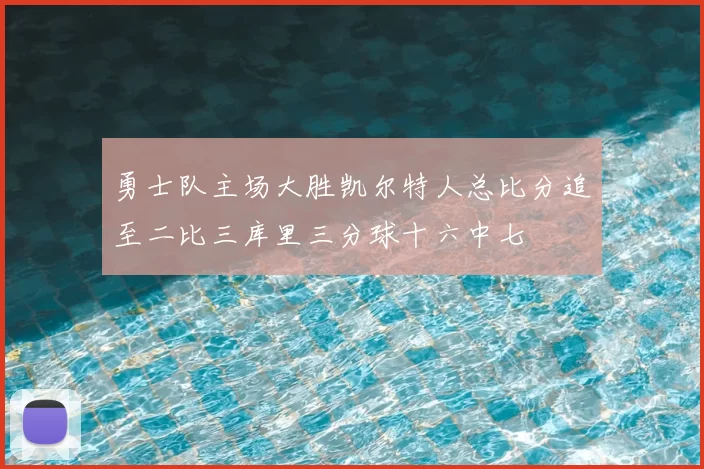 勇士队主场大胜凯尔特人总比分追至二比三库里三分球十六中七