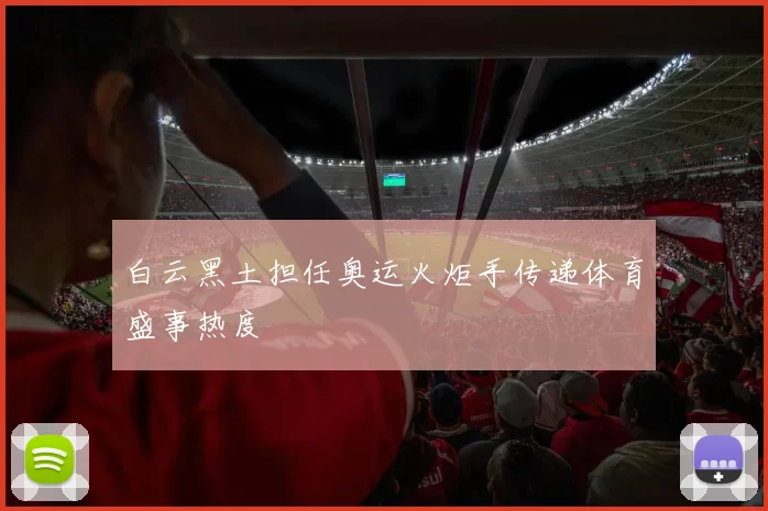 白云黑土担任奥运火炬手传递体育盛事热度