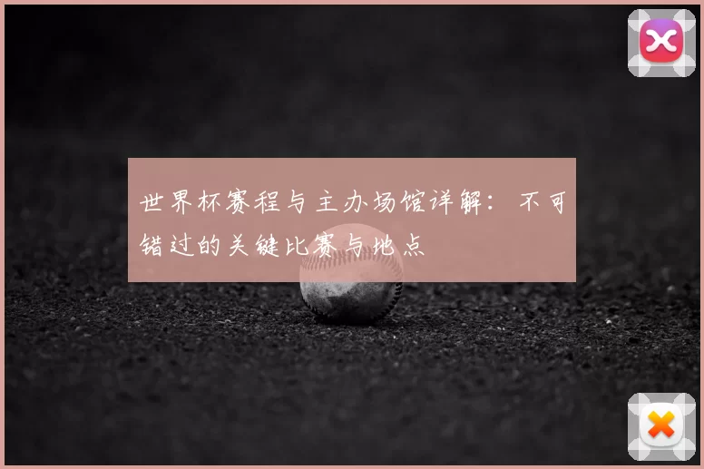 世界杯赛程与主办场馆详解：不可错过的关键比赛与地点