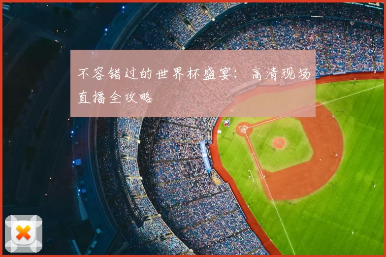 不容错过的世界杯盛宴:高清现场直播全攻略