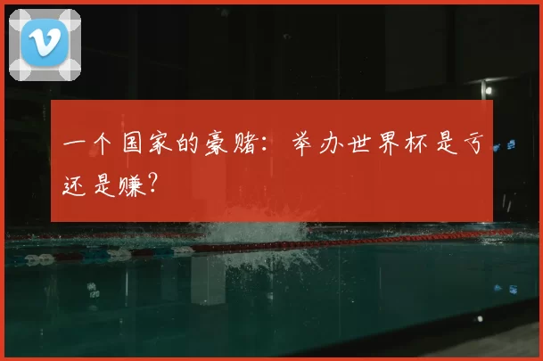 一个国家的豪赌：举办世界杯是亏还是赚？