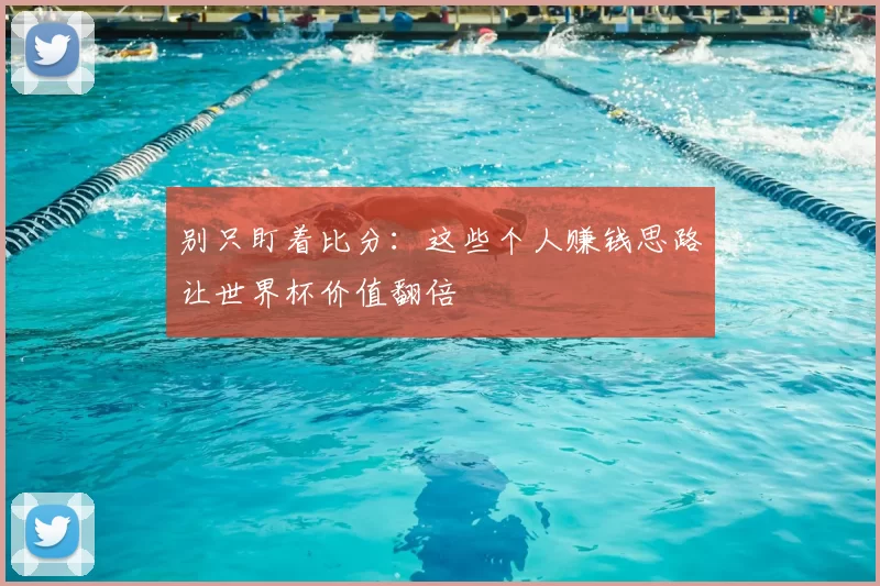 别只盯着比分:这些个人赚钱思路让世界杯价值翻倍