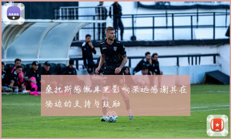 桑托斯感慨库里影响深远感谢其在场边的支持与鼓励