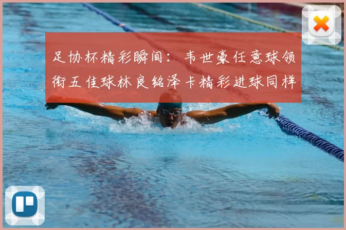 足协杯精彩瞬间:韦世豪任意球领衔五佳球林良铭泽卡精彩进球同样耀眼