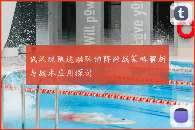 武汉极限运动队的阵地战策略解析与战术应用探讨