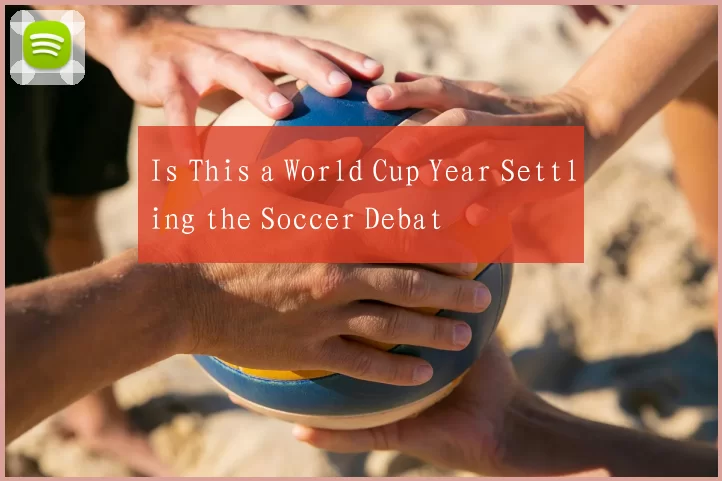 Is This a World Cup Year Settling the Soccer Debat