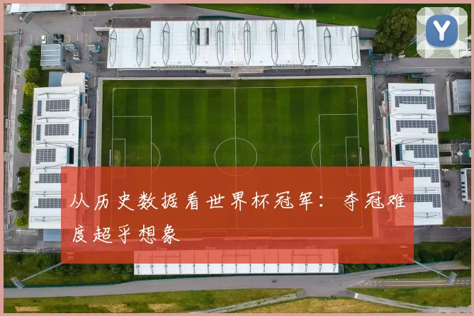 从历史数据看世界杯冠军：夺冠难度超乎想象