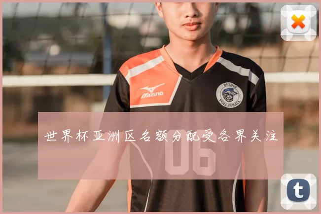世界杯亚洲区名额分配受各界关注