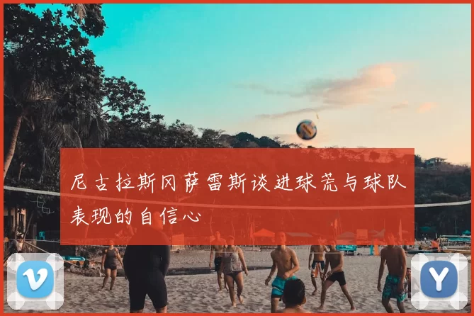 尼古拉斯冈萨雷斯谈进球荒与球队表现的自信心