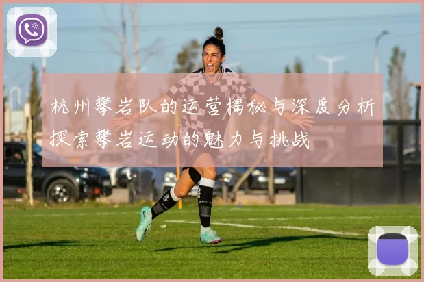 杭州攀岩队的运营揭秘与深度分析探索攀岩运动的魅力与挑战