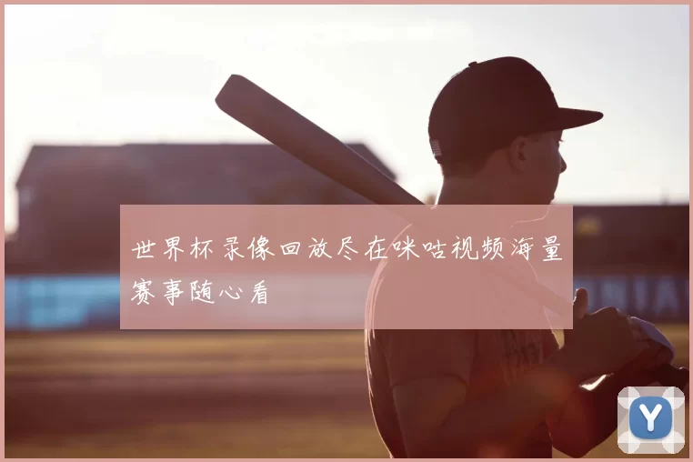 世界杯录像回放尽在咪咕视频海量赛事随心看