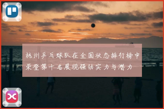 杭州乒乓球队在全国状态排行榜中荣登第十名展现强劲实力与潜力