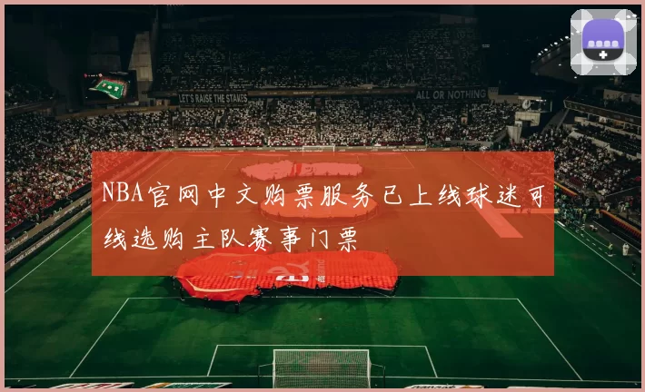 NBA官网中文购票服务已上线球迷可线选购主队赛事门票