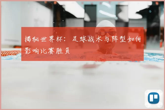 揭秘世界杯:足球战术与阵型如何影响比赛胜负