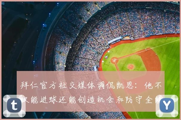 拜仁官方社交媒体调侃凯恩：他不仅能进球还能创造机会和防守全能表现