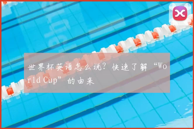 世界杯英语怎么说?快速了解“World Cup”的由来