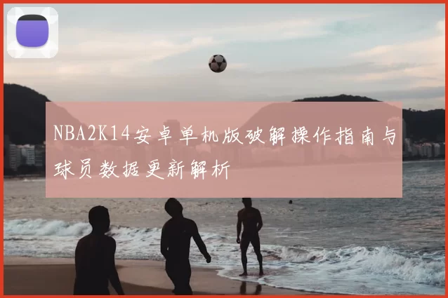 NBA2K14安卓单机版破解操作指南与球员数据更新解析