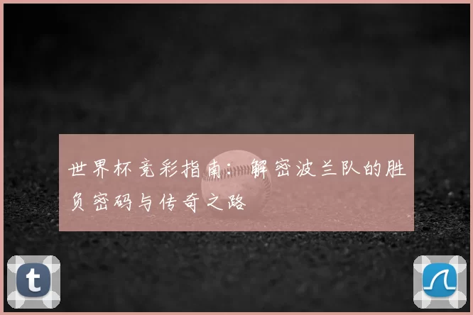 世界杯竞彩指南：解密波兰队的胜负密码与传奇之路