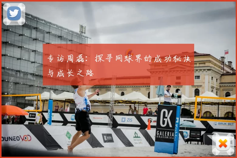 专访周磊：探寻网球界的成功秘诀与成长之路