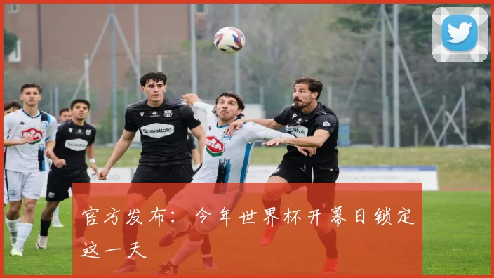 官方发布:今年世界杯开幕日锁定这一天