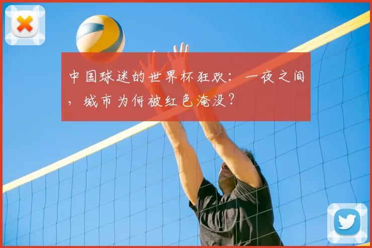 中国球迷的世界杯狂欢：一夜之间，城市为何被红色淹没？