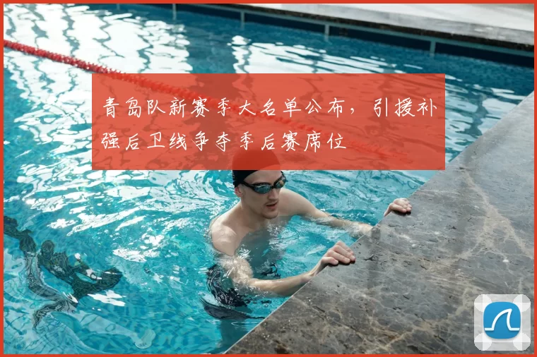 青岛队新赛季大名单公布，引援补强后卫线争夺季后赛席位