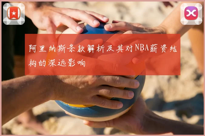 阿里纳斯条款解析及其对NBA薪资结构的深远影响