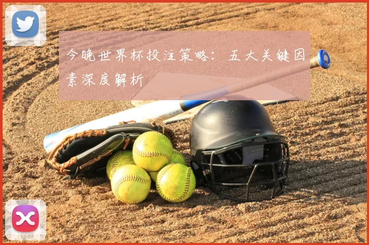 今晚世界杯投注策略:五大关键因素深度解析