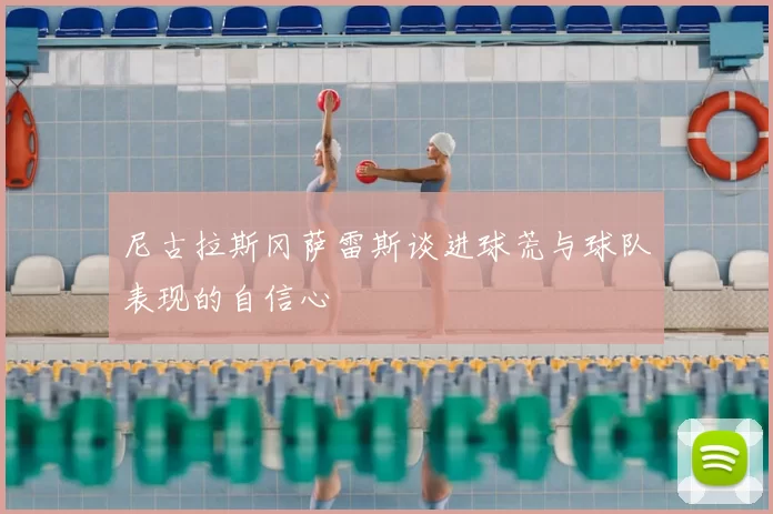 尼古拉斯冈萨雷斯谈进球荒与球队表现的自信心