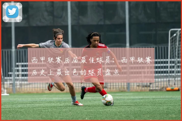 西甲联赛历届最佳球员：西甲联赛历史上最出色的球员盘点