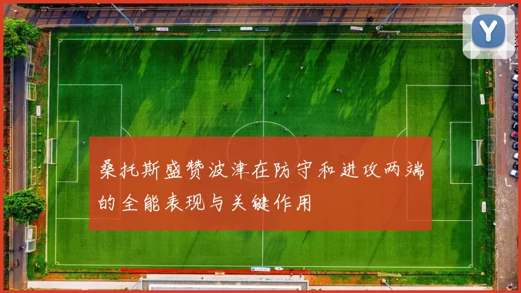 桑托斯盛赞波津在防守和进攻两端的全能表现与关键作用