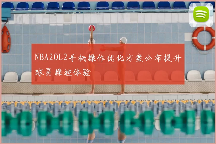 NBA2OL2手柄操作优化方案公布提升球员操控体验