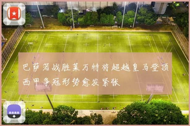 巴萨若战胜莱万特将超越皇马登顶西甲争冠形势愈发紧张