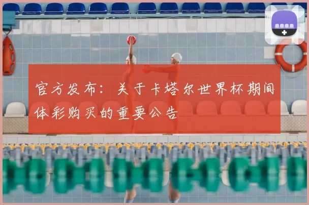 官方发布:关于卡塔尔世界杯期间体彩购买的重要公告