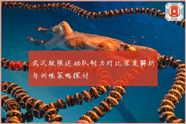 武汉极限运动队耐力对比深度解析与训练策略探讨