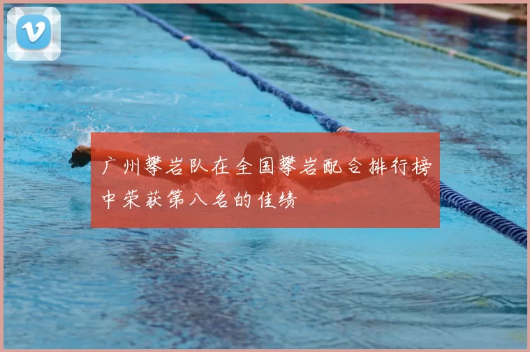 广州攀岩队在全国攀岩配合排行榜中荣获第八名的佳绩