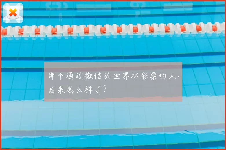 那个通过微信买世界杯彩票的人,后来怎么样了?