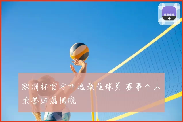 欧洲杯官方评选最佳球员 赛事个人荣誉归属揭晓