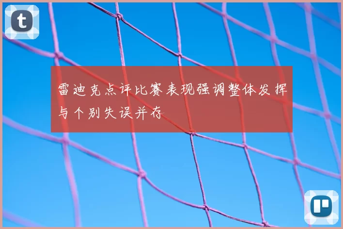 雷迪克点评比赛表现强调整体发挥与个别失误并存