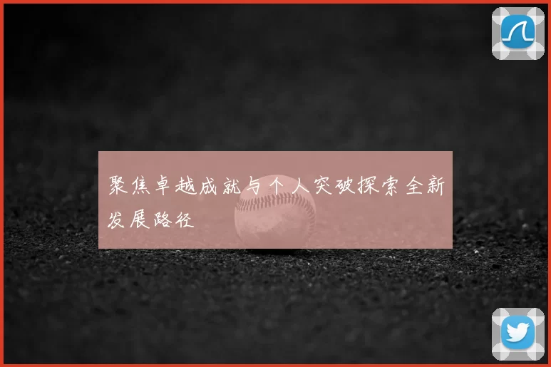 聚焦卓越成就与个人突破探索全新发展路径