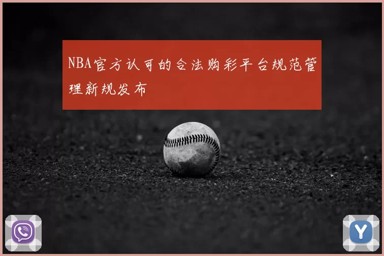 NBA官方认可的合法购彩平台规范管理新规发布