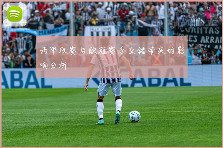 西甲联赛与欧冠赛季交错带来的影响分析