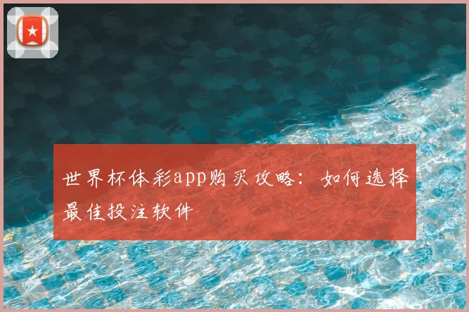 世界杯体彩app购买攻略：如何选择最佳投注软件