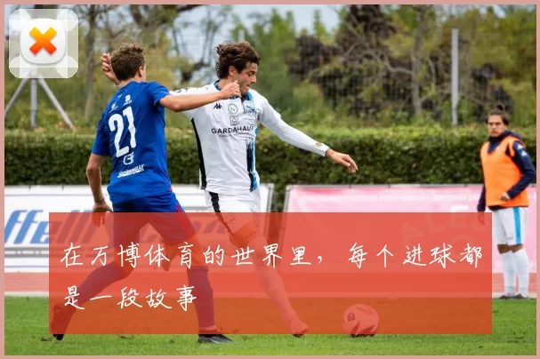 在万博体育的世界里,每个进球都是一段故事