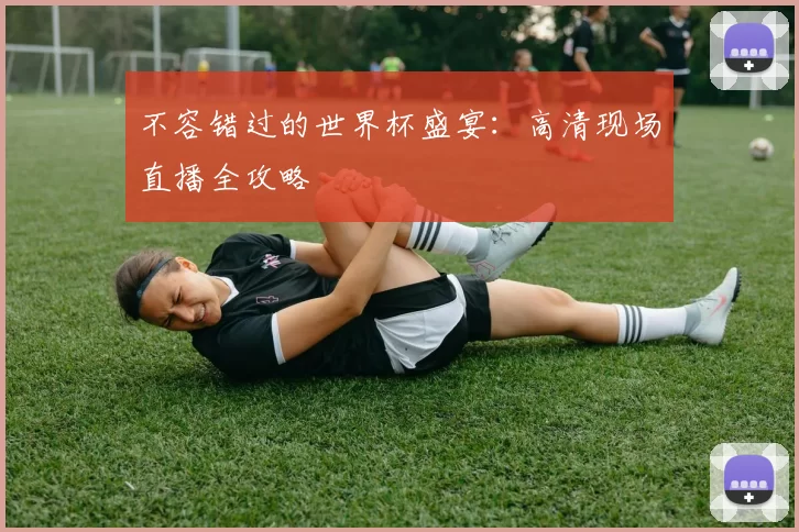 不容错过的世界杯盛宴:高清现场直播全攻略