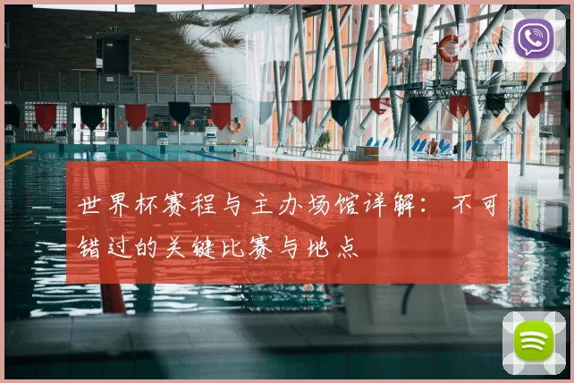世界杯赛程与主办场馆详解：不可错过的关键比赛与地点