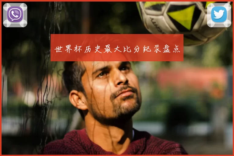 世界杯历史最大比分纪录盘点